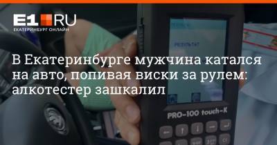 В Екатеринбурге мужчина катался на авто, попивая виски за рулем: алкотестер зашкалил - e1.ru - Екатеринбург - Свердловская обл.