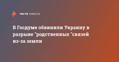 Леонид Калашников - Тарас Высоцкий - В Госдуме обвинили Украину в разрыве "родственных "связей из-за земли - ren.tv - Россия - Украина