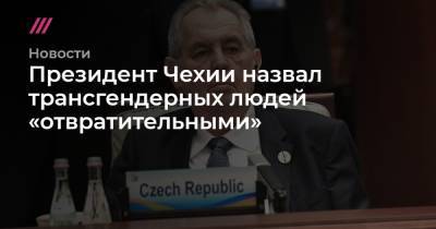 Президент Чехии назвал трансгендерных людей «отвратительными» - tvrain.ru - Франция - Венгрия - Чехия