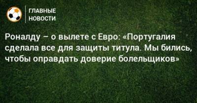 Криштиану Роналду - Роналду – о вылете с Евро: «Португалия сделала все для защиты титула. Мы бились, чтобы оправдать доверие болельщиков» - bombardir.ru - Бельгия - Португалия
