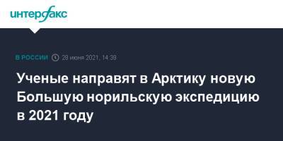 Ученые направят в Арктику новую Большую норильскую экспедицию в 2021 году - interfax.ru - Москва - Россия - Красноярск - Якутск - Иркутск - Норильск - Арктика