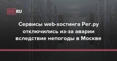 Сервисы web-хостинга Рег.ру отключились из-за аварии вследствие непогоды в Москве - rb.ru - Москва - Россия - Московская обл.