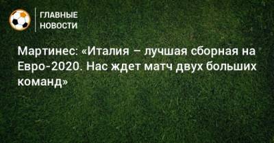 Роберто Мартинес - На Евро - Мартинес: «Италия – лучшая сборная на Евро-2020. Нас ждет матч двух больших команд» - bombardir.ru - Бельгия - Италия