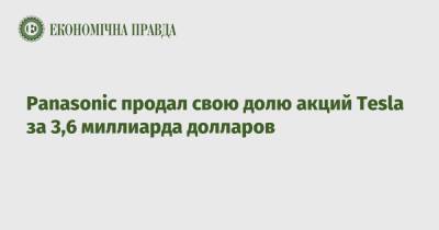 Panasonic продал свою долю акций Tesla за 3,6 миллиарда долларов - epravda.com.ua - Украина