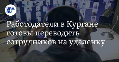 Работодатели в Кургане готовы переводить сотрудников на удаленку - ura.news
