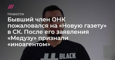 Бывший член ОНК пожаловался на «Новую газету» в СК. После его заявления «Медузу» признали «иноагентом» - tvrain.ru - Россия - США