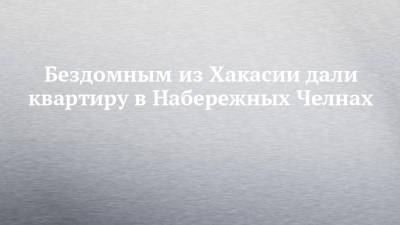 Бездомным из Хакасии дали квартиру в Набережных Челнах - chelny-izvest.ru - Набережные Челны - респ. Хакасия