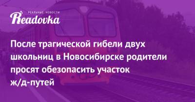 После трагической гибели двух школьниц в Новосибирске родители просят обезопасить участок ж/д-путей - readovka.news - Москва - Новосибирск