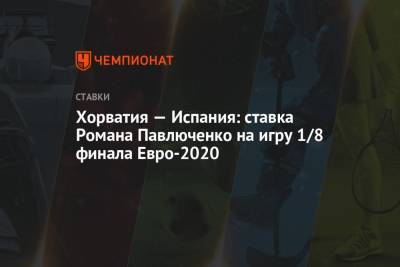 Роман Павлюченко - Хорватия — Испания: ставка Романа Павлюченко на игру 1/8 финала Евро-2020 - championat.com - Англия - Испания - Хорватия - Шотландия - Чехия