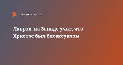 Сергей Лавров - Иисус Христос - Лавров: на Западе учат, что Христос был бисексуалом - ren.tv - Россия