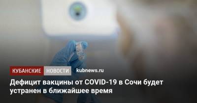 Алексей Копайгородский - Дефицит вакцины от COVID-19 в Сочи будет устранен в ближайшее время - kubnews.ru - Сочи - Краснодарский край