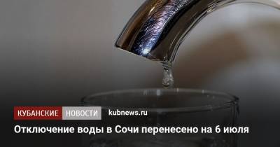 Отключение воды в Сочи перенесено на 6 июля - kubnews.ru - Сочи - Краснодарский край - Адлер
