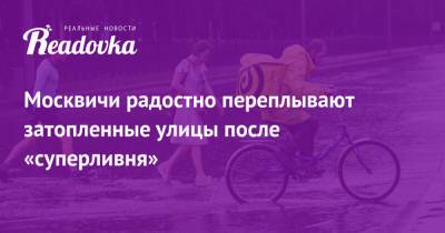 Москвичи радостно переплывают затопленные улицы после «суперливня» - readovka.ru - Москва