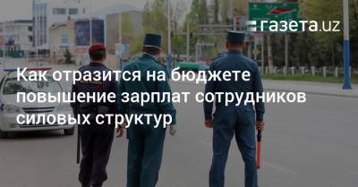 Как отразится на бюджете повышение зарплат сотрудников силовых структур - gazeta.uz - Узбекистан