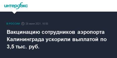 Вакцинацию сотрудников аэропорта Калининграда ускорили выплатой по 3,5 тыс. руб. - interfax.ru - Москва - Калининград - Греция - Калининградская обл.