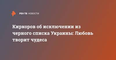 Филипп Киркоров - Киркоров об исключении из черного списка Украины: Любовь творит чудеса - ren.tv - Россия - Украина