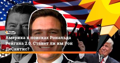 Рональд Рейган - Америка в поисках Рональда Рейгана 2.0. Станет ли им Рон ДеСантис? - ridus.ru - США - шт.Флорида