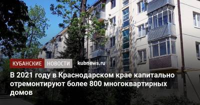 В 2021 году в Краснодарском крае капитально отремонтируют более 800 многоквартирных домов - kubnews.ru - Краснодарский край
