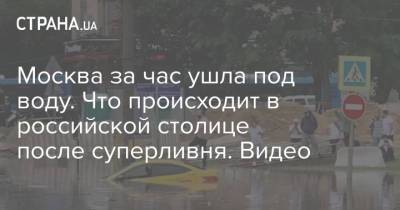 Москва за час ушла под воду. Что происходит в российской столице после суперливня. Видео - strana.ua - Москва - Россия - Украина