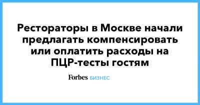 Рестораторы в Москве начали предлагать компенсировать или оплатить расходы на ПЦР-тесты гостям - forbes.ru - Москва - Воронеж