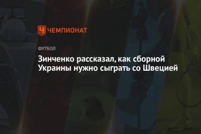 Александр Зинченко - Зинченко рассказал, как сборной Украины нужно сыграть со Швецией - championat.com - Украина - Швеция - Испания
