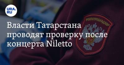 Власти Татарстана проводят проверку после концерта Niletto - ura.news - респ. Татарстан - Набережные Челны