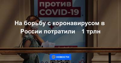 На борьбу с коронавирусом в России потратили ₽1 трлн - news.mail.ru - Россия
