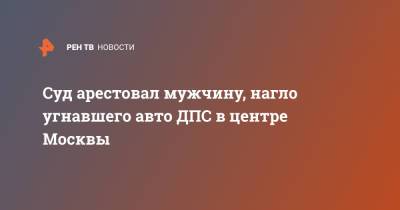 Суд арестовал мужчину, нагло угнавшего авто ДПС в центре Москвы - ren.tv - Москва - Россия