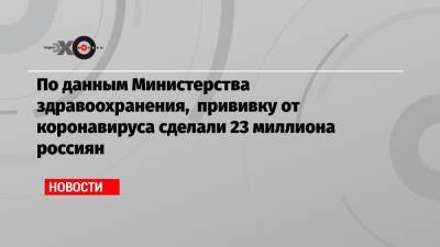 Сергей Собянин - Михаил Мурашко - По данным Министерства здравоохранения, прививку от коронавируса сделали 23 миллиона россиян - echo.msk.ru - Москва - Сергей