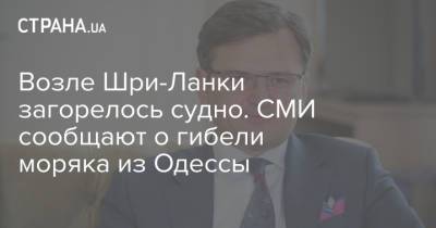 Олег Николенко - Дмитрий Кулеба - Возле Шри-Ланки загорелось судно. СМИ сообщают о гибели моряка из Одессы - strana.ua - Украина - Индия - Одесса - Сингапур - Шри Ланка - Судно