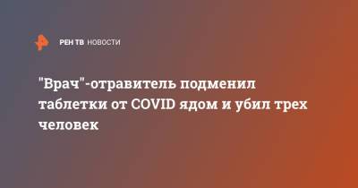 "Врач"-отравитель подменил таблетки от COVID ядом и убил трех человек - ren.tv - India