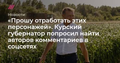 Роман Старовойт - «Прошу отработать этих персонажей». Курский губернатор попросил найти авторов комментариев в соцсетях - tvrain.ru - Курск