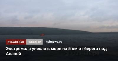 Экстремала унесло в море на 5 км от берега под Анапой - kubnews.ru - Анапа - Краснодарский край - Черное Море