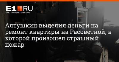 Игорь Алтушкин - Артем Устюжанин - Алтушкин выделил деньги на ремонт квартиры на Рассветной, в которой произошел страшный пожар - e1.ru - Екатеринбург