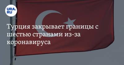 Турция закрывает границы с шестью странами из-за коронавируса. Список - ura.news - Турция - Бразилия - Индия - Юар - Бангладеш - Шри Ланка - Непал