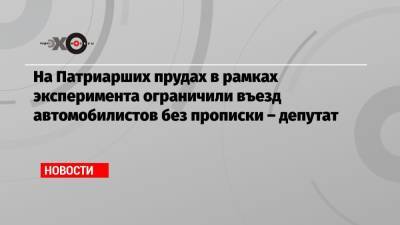 На Патриарших прудах в рамках эксперимента ограничили въезд автомобилистов без прописки – депутат - echo.msk.ru - Москва
