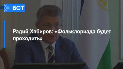 Радий Хабиров - Радий Хабиров: «Фольклориада будет проходить» - bash.news - Башкирия - Уфа