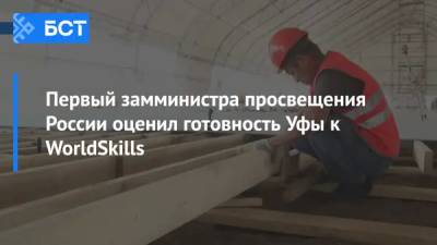 Первый замминистра просвещения России оценил готовность Уфы к WorldSkills - bash.news - Россия - Китай - Башкирия - Армения - Белоруссия - Уфа - Индия - Азербайджан