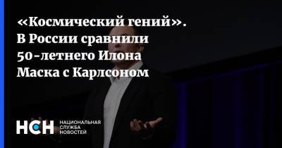 Илон Маск - «Космический гений». В России сравнили 50-летнего Илона Маска с Карлсоном - nsn.fm - Россия
