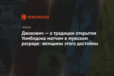 Джокович Новак - Джокович — о традиции открытия Уимблдона матчем в мужском разряде: женщины этого достойны - championat.com
