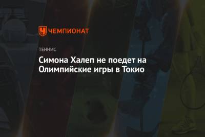 Симона Халеп - Симона Халеп не поедет на Олимпийские игры в Токио - championat.com - Токио - Япония - Румыния - Рим
