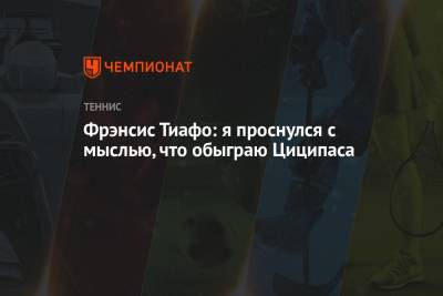 Фрэнсис Тиафо - Фрэнсис Тиафо: я проснулся с мыслью, что обыграю Циципаса - championat.com - США