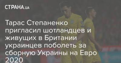 Андрей Шевченко - Тарас Степаненко - На Евро - Тарас Степаненко пригласил шотландцев и живущих в Британии украинцев поболеть за сборную Украины на Евро 2020 - strana.ua - Украина - Англия - Швеция - Шотландия