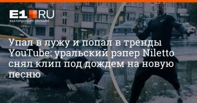 Упал в лужу и попал в тренды YouTube: уральский рэпер Niletto снял клип под дождем на новую песню - e1.ru - Екатеринбург