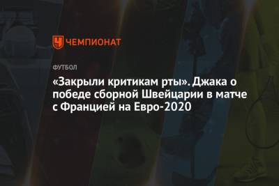 На Евро - «Закрыли критикам рты». Джака о победе сборной Швейцарии в матче с Францией на Евро-2020 - championat.com - Россия - Санкт-Петербург - Швейцария - Франция - Испания - Хорватия