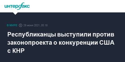 Майкл Маккол - Республиканцы выступили против законопроекта о конкуренции США с КНР - interfax.ru - Москва - Китай - США