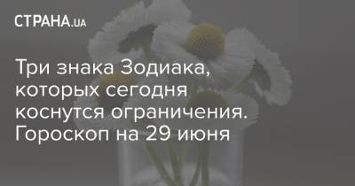 Три знака Зодиака, которых сегодня коснутся ограничения. Гороскоп на 29 июня - strana.ua - Украина