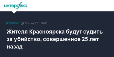 Жителя Красноярска будут судить за убийство, совершенное 25 лет назад - interfax.ru - Москва - Красноярский край - Красноярск - РСФСР - респ. Хакасия