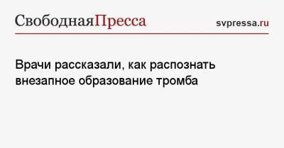 Врачи рассказали, как распознать внезапное образование тромба - svpressa.ru - Россия