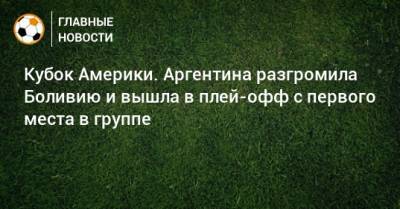 Кубок Америки. Аргентина разгромила Боливию и вышла в плей-офф с первого места в группе - bombardir.ru - Боливия - Аргентина - Чили - Уругвай - Парагвай